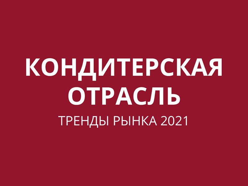 Кондитерская отрасль. Тренды рынка 2021